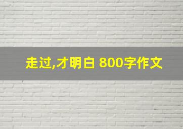 走过,才明白 800字作文